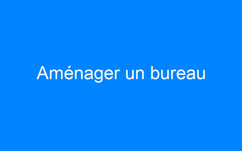 You are currently viewing Aménager un bureau