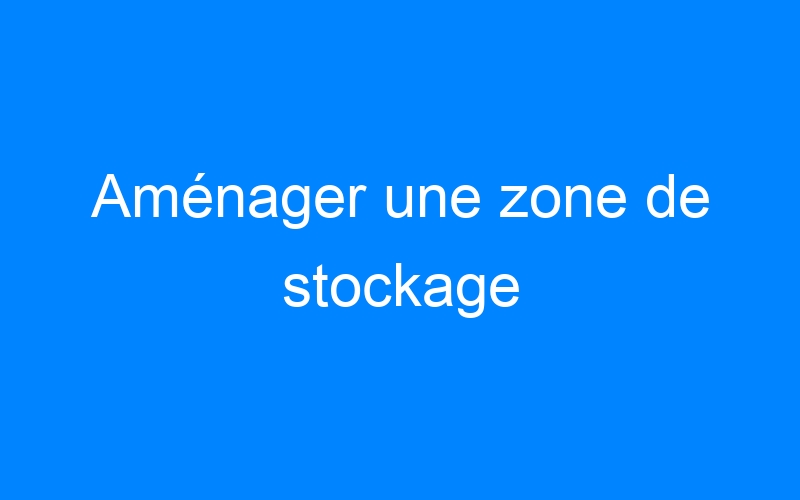 You are currently viewing Aménager une zone de stockage