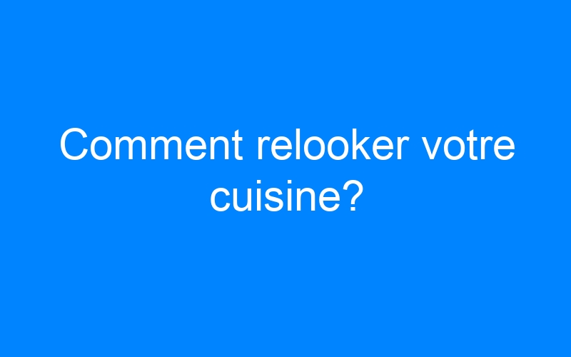 You are currently viewing Comment relooker votre cuisine?