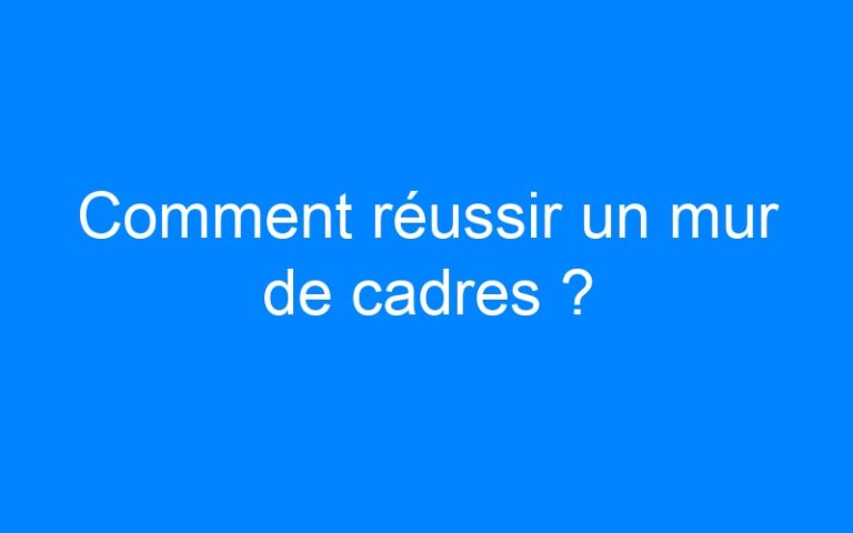 Lire la suite à propos de l’article Comment réussir un mur de cadres ?