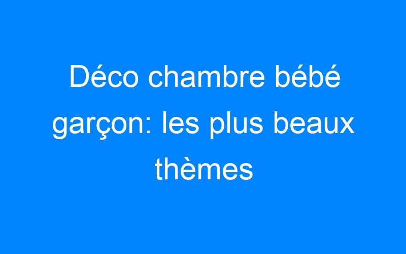 You are currently viewing Déco chambre bébé garçon: les plus beaux thèmes
