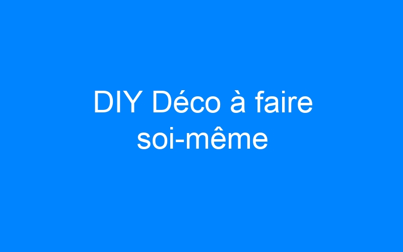 You are currently viewing DIY Déco à faire soi-même