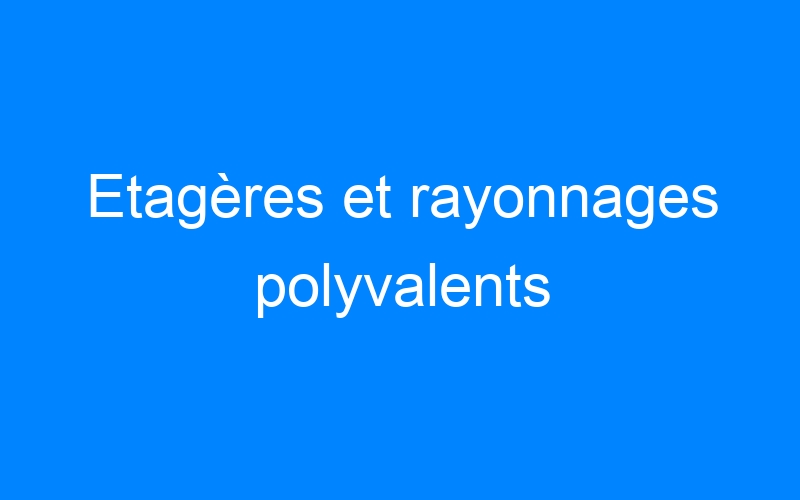 You are currently viewing Etagères et rayonnages polyvalents