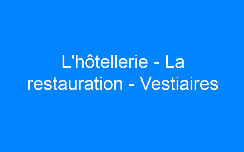 You are currently viewing L'hôtellerie – La restauration – Vestiaires