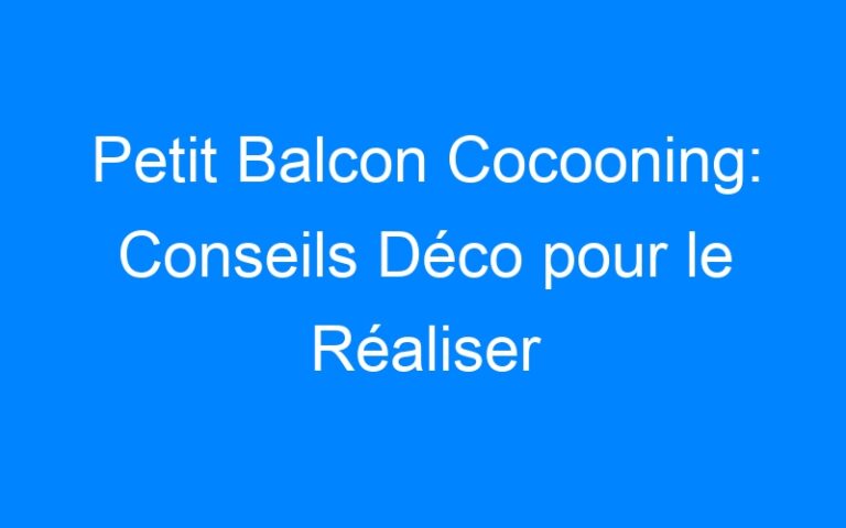 Petit Balcon Cocooning: Conseils Déco pour le Réaliser
