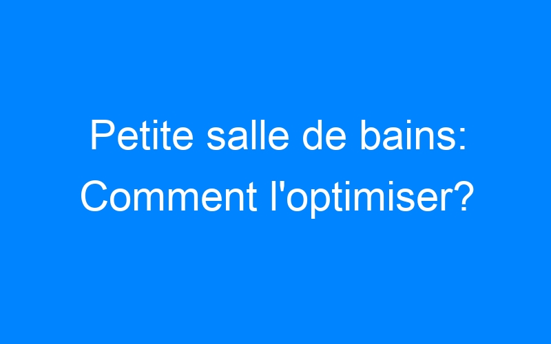 You are currently viewing Petite salle de bains: Comment l'optimiser?