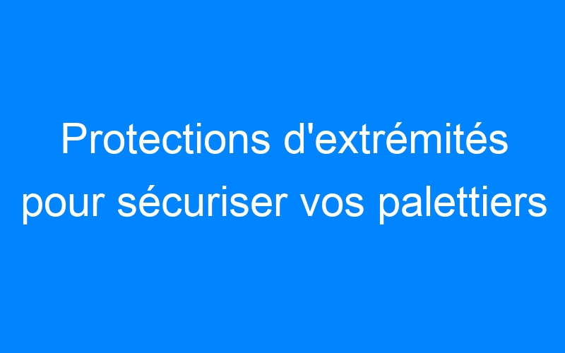 You are currently viewing Protections d'extrémités pour sécuriser vos palettiers