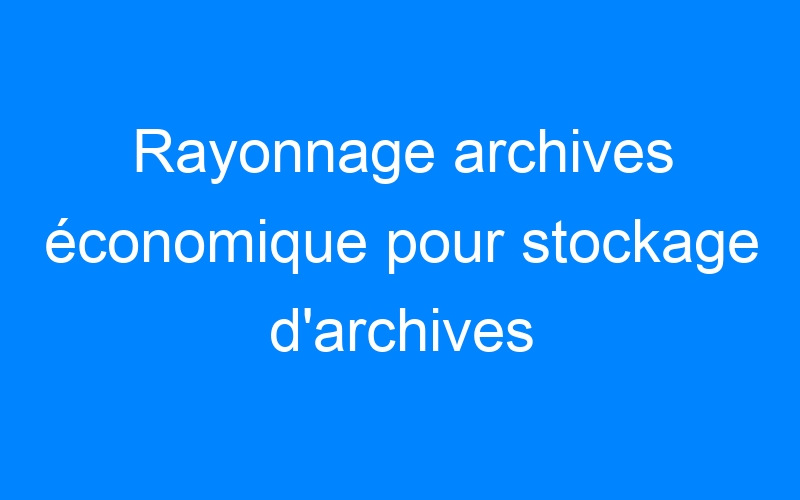 You are currently viewing Rayonnage archives économique pour stockage d'archives