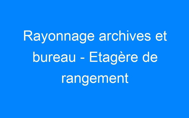 You are currently viewing Rayonnage archives et bureau – Etagère de rangement