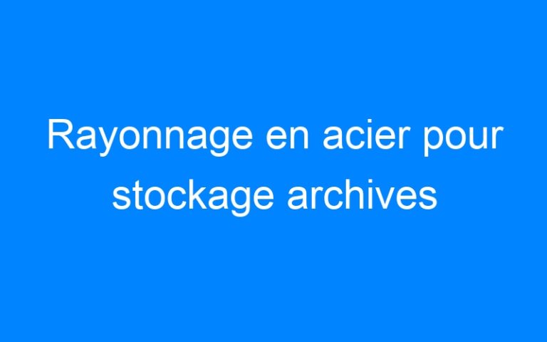 Lire la suite à propos de l’article Rayonnage en acier pour stockage archives