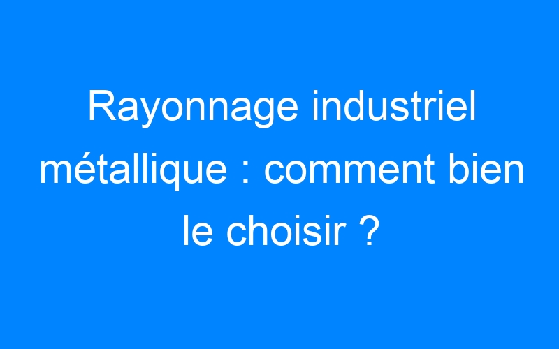 You are currently viewing Rayonnage industriel métallique : comment bien le choisir ?
