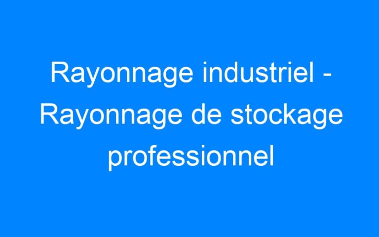 Rayonnage industriel – Rayonnage de stockage professionnel