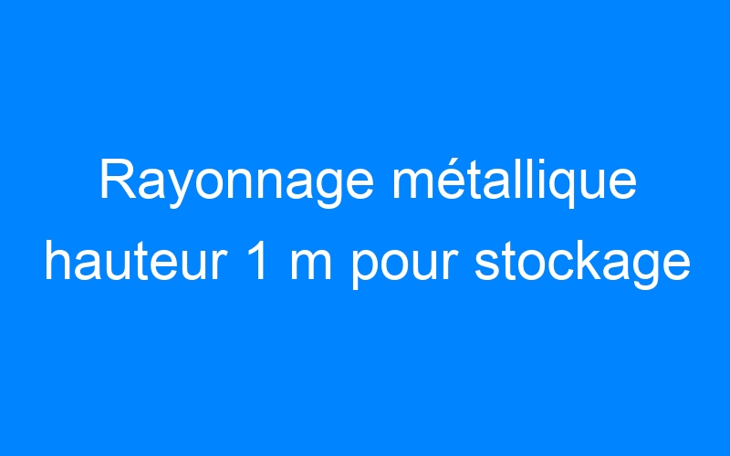 You are currently viewing Rayonnage métallique hauteur 1 m pour stockage
