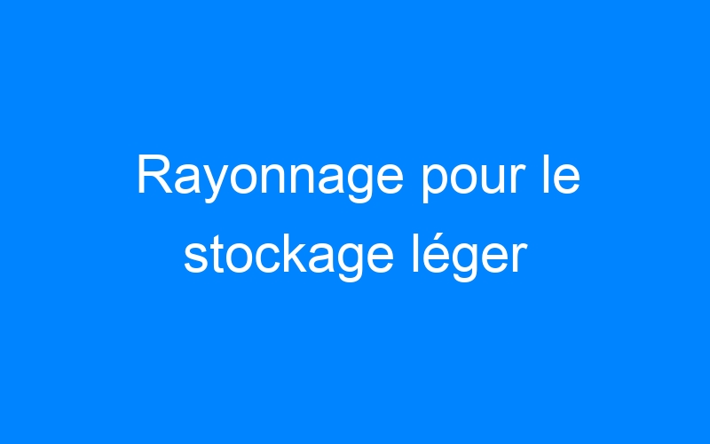 You are currently viewing Rayonnage pour le stockage léger