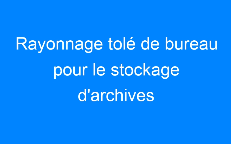 You are currently viewing Rayonnage tolé de bureau pour le stockage d'archives