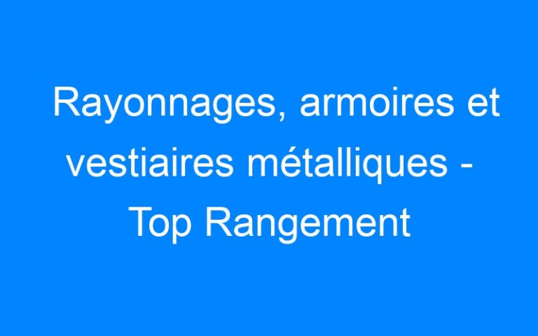 Lire la suite à propos de l’article Rayonnages, armoires et vestiaires métalliques – Top Rangement