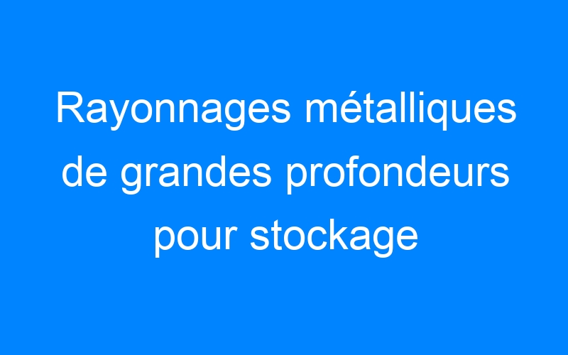 You are currently viewing Rayonnages métalliques de grandes profondeurs pour stockage