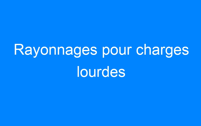You are currently viewing Rayonnages pour charges lourdes