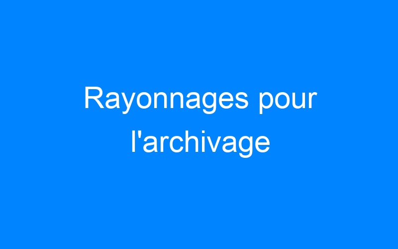 Rayonnages pour l'archivage
