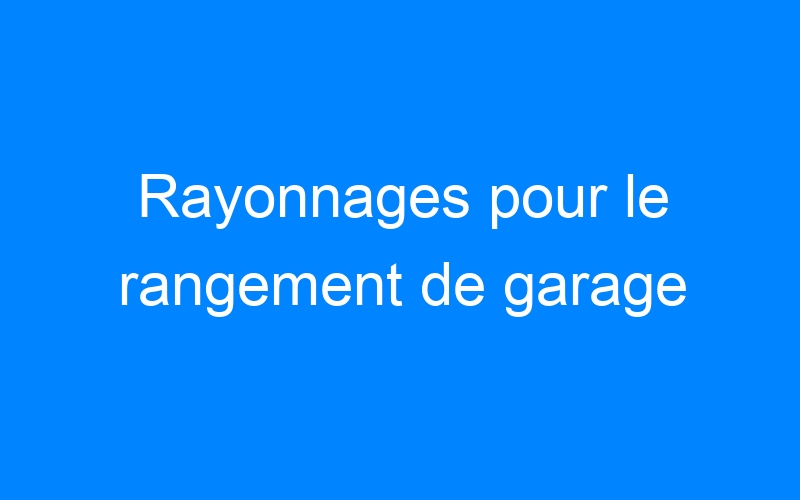 You are currently viewing Rayonnages pour le rangement de garage