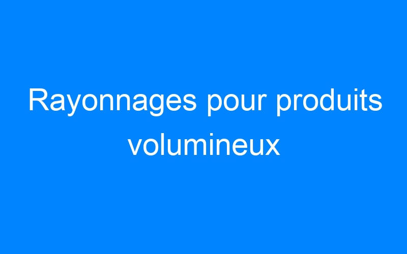 You are currently viewing Rayonnages pour produits volumineux