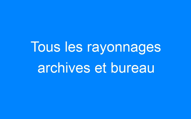 You are currently viewing Tous les rayonnages archives et bureau
