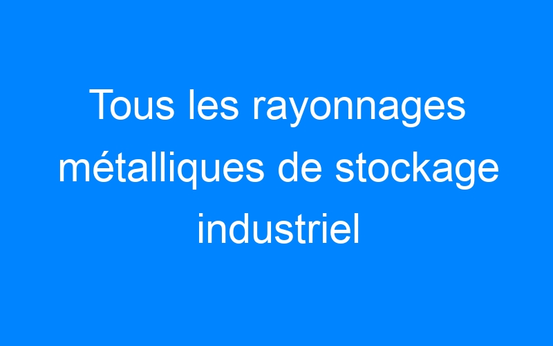 You are currently viewing Tous les rayonnages métalliques de stockage industriel