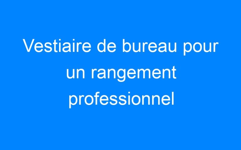 Lire la suite à propos de l’article Vestiaire de bureau pour un rangement professionnel