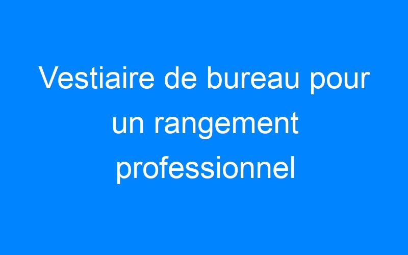 You are currently viewing Vestiaire de bureau pour un rangement professionnel