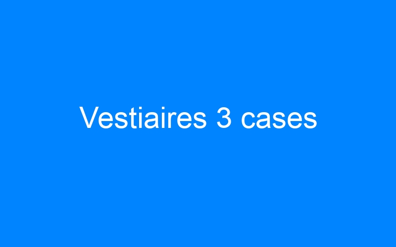 You are currently viewing Vestiaires 3 cases