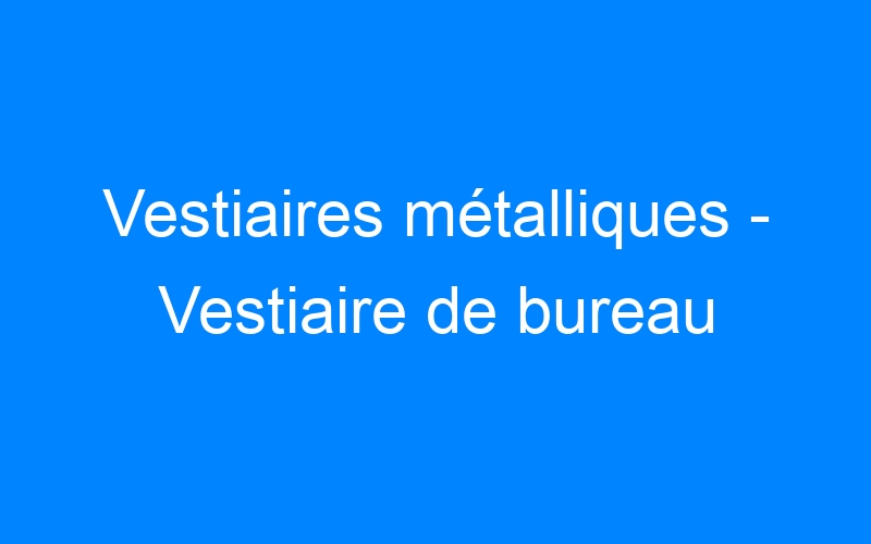 You are currently viewing Vestiaires métalliques – Vestiaire de bureau